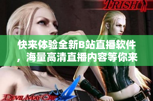 快來(lái)體驗(yàn)全新B站直播軟件，海量高清直播內(nèi)容等你來(lái)觀看