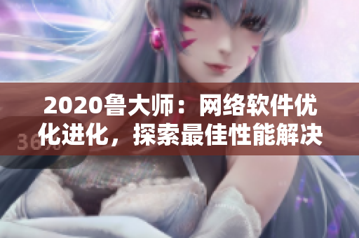 2020魯大師：網(wǎng)絡(luò)軟件優(yōu)化進(jìn)化，探索最佳性能解決方案