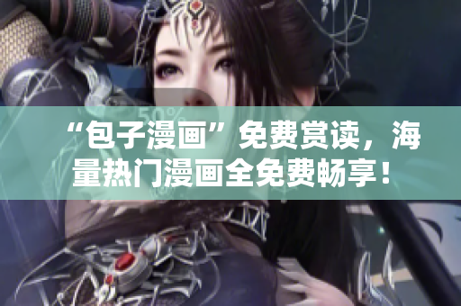 “包子漫畫”免費(fèi)賞讀，海量熱門漫畫全免費(fèi)暢享！