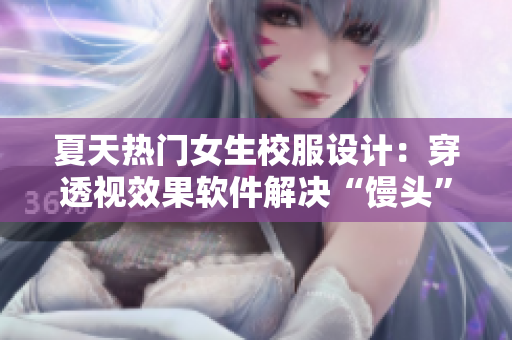 夏天熱門女生校服設(shè)計：穿透視效果軟件解決“饅頭”煩惱