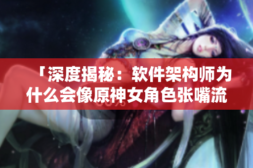 「深度揭秘：軟件架構師為什么會像原神女角色張嘴流眼淚翻白眼？」