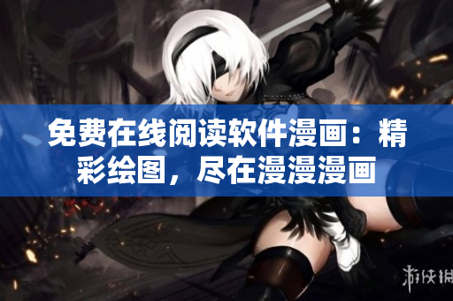免費(fèi)在線閱讀軟件漫畫：精彩繪圖，盡在漫漫漫畫
