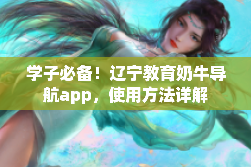 學(xué)子必備！遼寧教育奶牛導(dǎo)航app，使用方法詳解