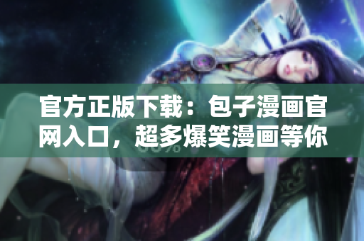 官方正版下載：包子漫畫官網(wǎng)入口，超多爆笑漫畫等你來看！