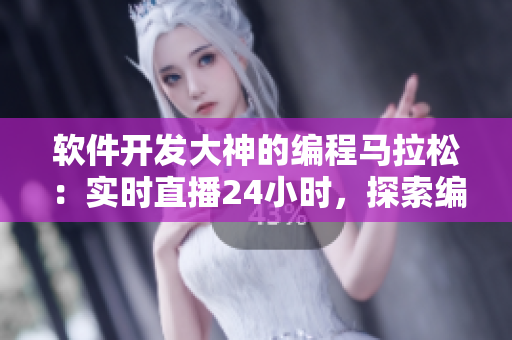 軟件開發(fā)大神的編程馬拉松：實(shí)時(shí)直播24小時(shí)，探索編程技術(shù)的奧秘