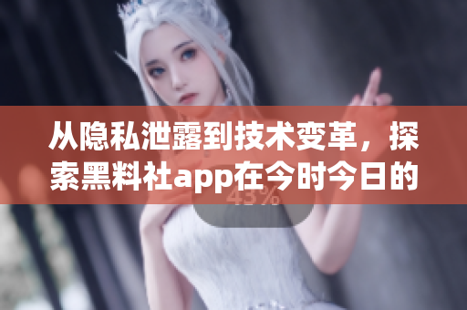 從隱私泄露到技術(shù)變革，探索黑料社app在今時(shí)今日的軟件行業(yè)地位