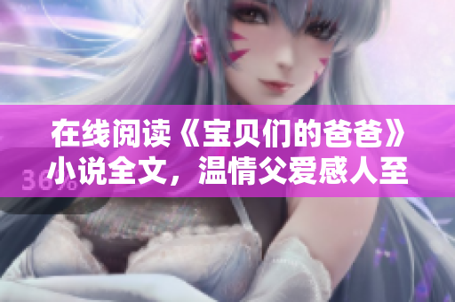 在線閱讀《寶貝們的爸爸》小說全文，溫情父愛感人至深