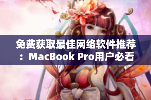 免費獲取最佳網(wǎng)絡軟件推薦：MacBook Pro用戶必看的網(wǎng)站