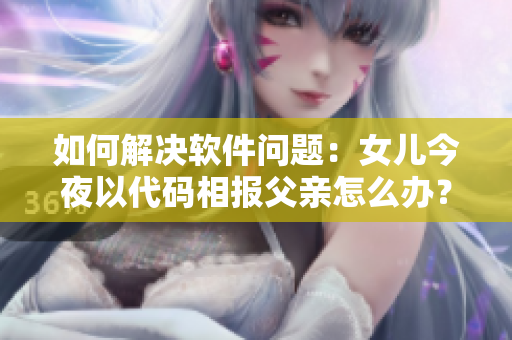 如何解決軟件問題：女兒今夜以代碼相報(bào)父親怎么辦？