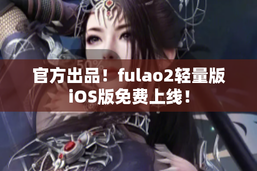 官方出品！fulao2輕量版iOS版免費(fèi)上線！