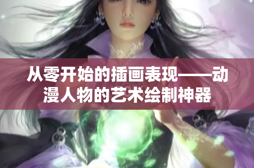 從零開(kāi)始的插畫(huà)表現(xiàn)——?jiǎng)勇宋锏乃囆g(shù)繪制神器