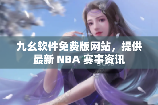九幺軟件免費(fèi)版網(wǎng)站，提供最新 NBA 賽事資訊
