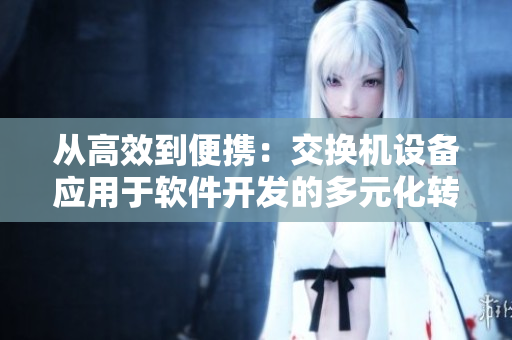 從高效到便攜：交換機設(shè)備應(yīng)用于軟件開發(fā)的多元化轉(zhuǎn)變