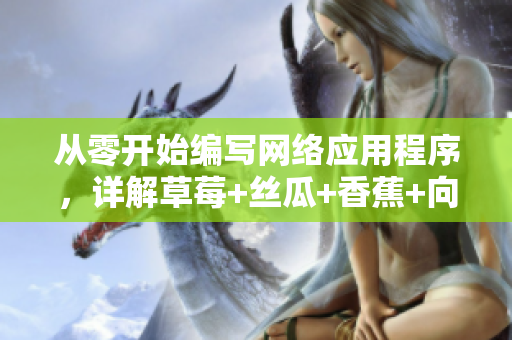 從零開(kāi)始編寫(xiě)網(wǎng)絡(luò)應(yīng)用程序，詳解草莓+絲瓜+香蕉+向日葵+榴蓮18技術(shù)要點(diǎn)