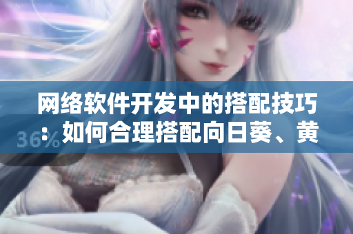 網絡軟件開發(fā)中的搭配技巧：如何合理搭配向日葵、黃瓜、榴蓮和絲瓜？