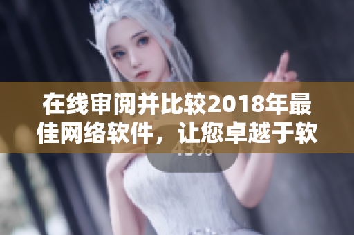 在線審閱并比較2018年最佳網(wǎng)絡(luò)軟件，讓您卓越于軟件世界