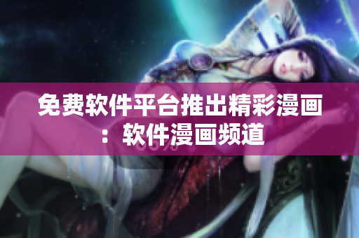 免費(fèi)軟件平臺(tái)推出精彩漫畫：軟件漫畫頻道