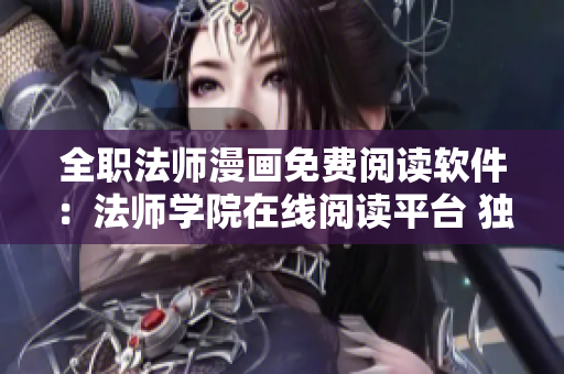 全職法師漫畫免費閱讀軟件：法師學院在線閱讀平臺 獨家提供全新內(nèi)容