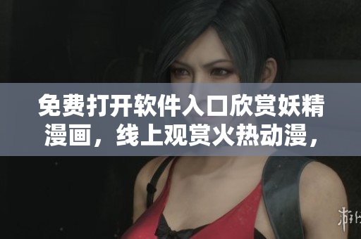 免費(fèi)打開軟件入口欣賞妖精漫畫，線上觀賞火熱動(dòng)漫，暢享漫畫世界