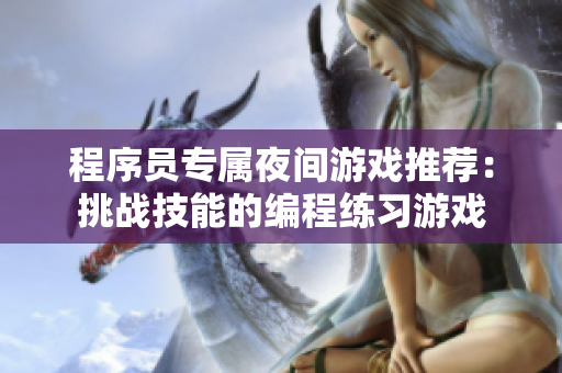 程序員專(zhuān)屬夜間游戲推薦：挑戰(zhàn)技能的編程練習(xí)游戲