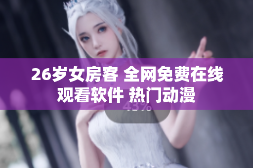 26歲女房客 全網(wǎng)免費(fèi)在線觀看軟件 熱門動(dòng)漫