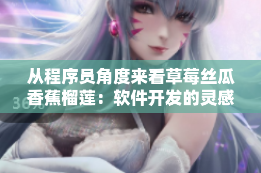 從程序員角度來(lái)看草莓絲瓜香蕉榴蓮：軟件開(kāi)發(fā)的靈感之源
