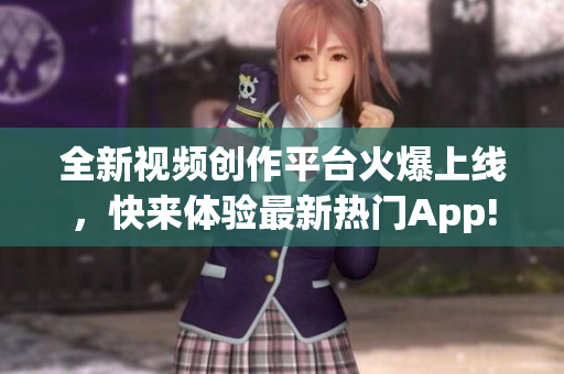 全新視頻創(chuàng)作平臺(tái)火爆上線，快來(lái)體驗(yàn)最新熱門(mén)App!
