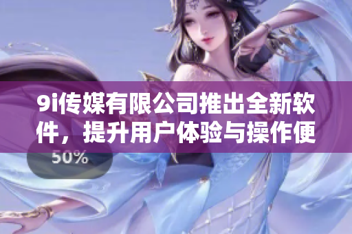 9i傳媒有限公司推出全新軟件，提升用戶體驗與操作便捷性