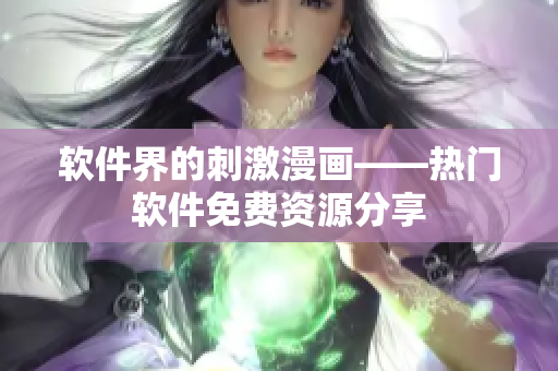 軟件界的刺激漫畫——熱門軟件免費資源分享