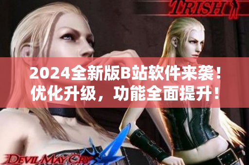2024全新版B站軟件來襲！優(yōu)化升級，功能全面提升！