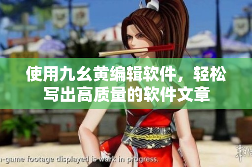 使用九幺黃編輯軟件，輕松寫出高質(zhì)量的軟件文章