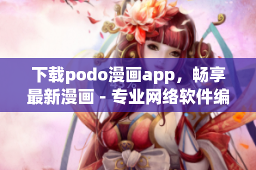下載podo漫畫(huà)app，暢享最新漫畫(huà) - 專(zhuān)業(yè)網(wǎng)絡(luò)軟件編輯推薦