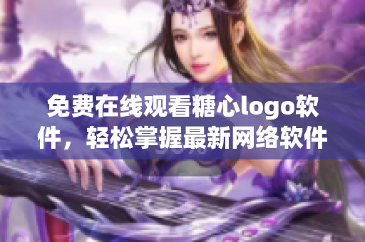 免費在線觀看糖心logo軟件，輕松掌握最新網(wǎng)絡(luò)軟件趨勢