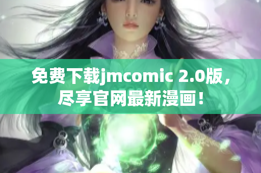 免費(fèi)下載jmcomic 2.0版，盡享官網(wǎng)最新漫畫！