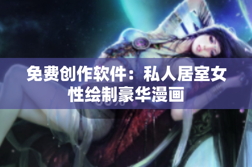 免費創(chuàng)作軟件：私人居室女性繪制豪華漫畫