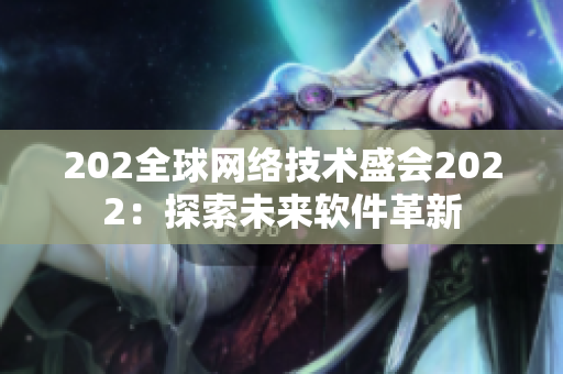 202全球網(wǎng)絡(luò)技術(shù)盛會2022：探索未來軟件革新