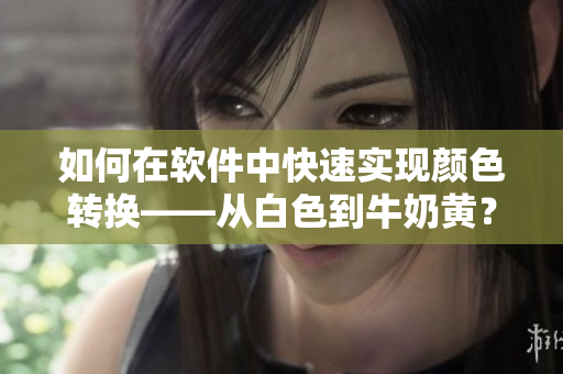 如何在軟件中快速實(shí)現(xiàn)顏色轉(zhuǎn)換——從白色到牛奶黃？