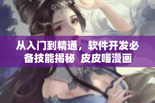 從入門到精通，軟件開發(fā)必備技能揭秘  皮皮喵漫畫