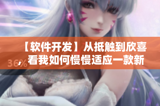 【軟件開發(fā)】從抵觸到欣喜，看我如何慢慢適應(yīng)一款新軟件！