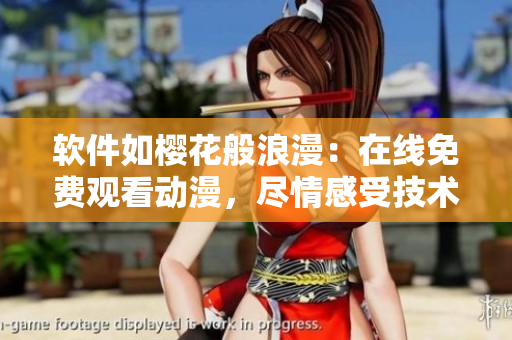 軟件如櫻花般浪漫：在線免費觀看動漫，盡情感受技術之美