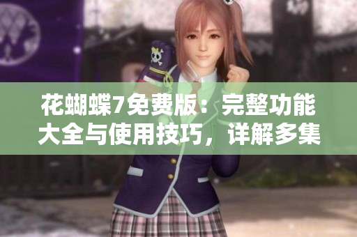 花蝴蝶7免費(fèi)版：完整功能大全與使用技巧，詳解多集教程