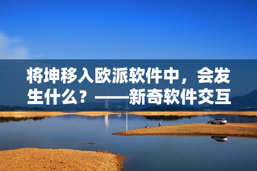將坤移入歐派軟件中，會發(fā)生什么？——新奇軟件交互體驗(yàn)探究