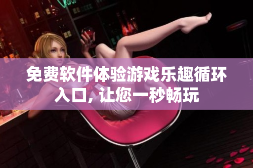 免費(fèi)軟件體驗(yàn)游戲樂趣循環(huán)入口, 讓您一秒暢玩