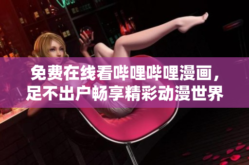 免費在線看嗶哩嗶哩漫畫，足不出戶暢享精彩動漫世界