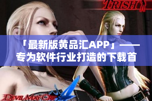 「最新版黃品匯APP」——專為軟件行業(yè)打造的下載首選！