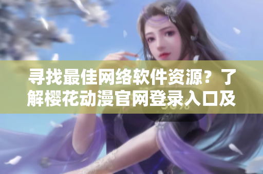 尋找最佳網(wǎng)絡(luò)軟件資源？了解櫻花動漫官網(wǎng)登錄入口及其相關(guān)內(nèi)容！