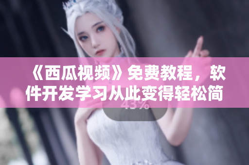 《西瓜視頻》免費(fèi)教程，軟件開發(fā)學(xué)習(xí)從此變得輕松簡單！