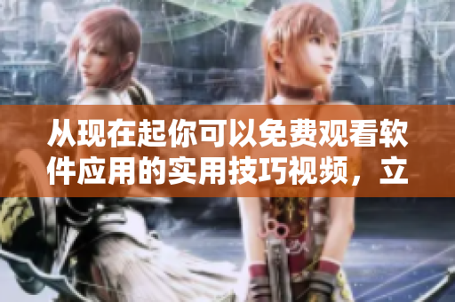 從現(xiàn)在起你可以免費(fèi)觀看軟件應(yīng)用的實(shí)用技巧視頻，立即體驗(yàn)！