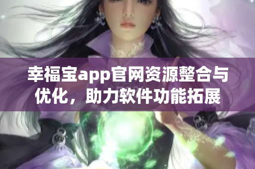 幸福寶app官網(wǎng)資源整合與優(yōu)化，助力軟件功能拓展