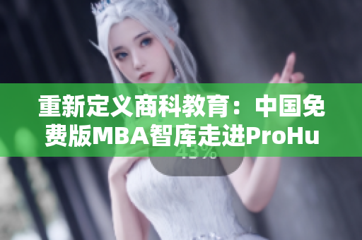 重新定義商科教育：中國免費版MBA智庫走進ProHundred